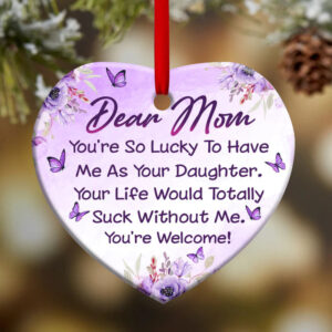 Mom You Are So Lucky To Have Me As Your Daughter Ceramic Ornament 1