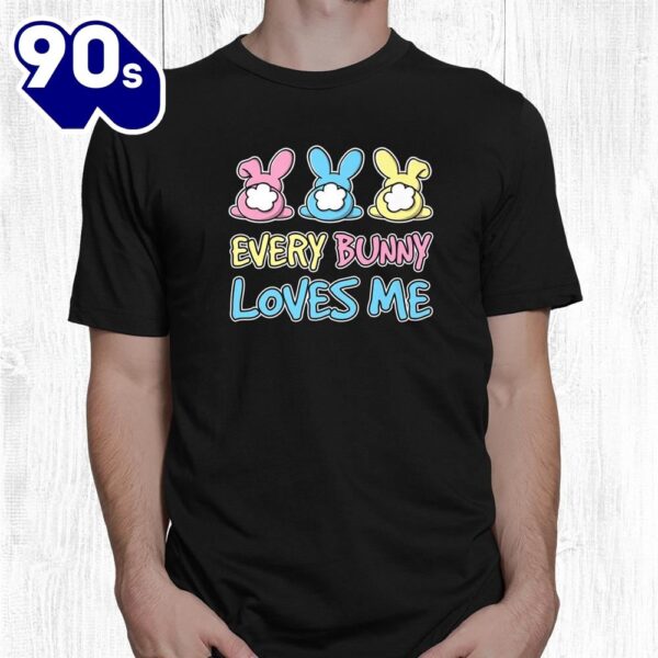Every Bunny Loves Me Cute Easter Bunny Buns Fluffy Tails Shirt