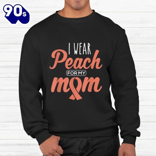 I Wear Peach For My Mom Uterine Cancer Awareness Ribbon Shirt