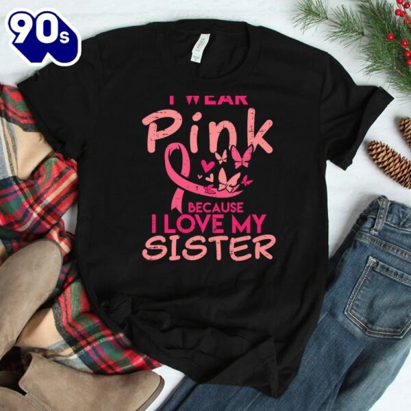 I Wear Pink I Love My Sister Breast Cancer Awareness Support Shirt