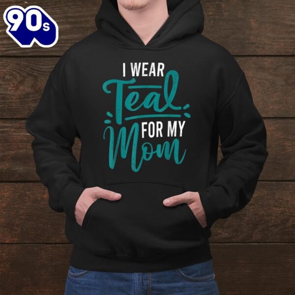I Wear Teal For My Mom Cancer Awareness Shirt
