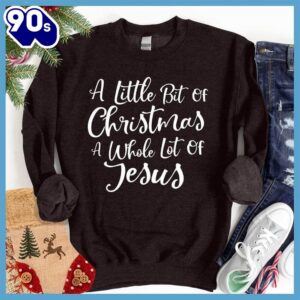 A Little Bit Of Christmas A Whole Lot Of Jesus Sweatshirt Gift Xmas