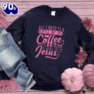 All I Need Is A Little Bit Of Coffee Plus A Whole Lot Of Jesus Sweatshirt Pink Edition Gift Xmas
