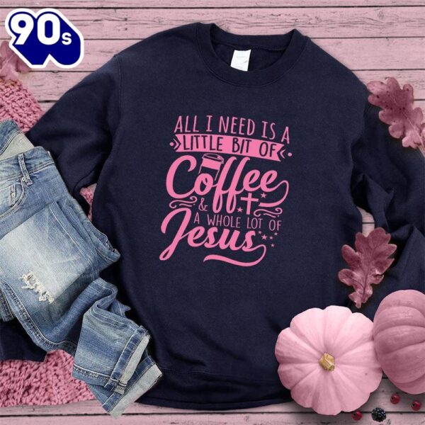 All I Need Is A Little Bit Of Coffee Plus A Whole Lot Of Jesus Sweatshirt Pink Edition Gift Xmas