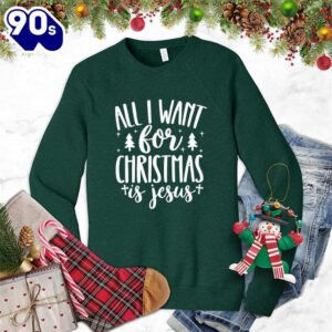 All I Want For Chritmas Is Jesus Sweatshirt Gift Xmas