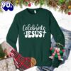 Celebrate Jesus Sweatshirt Gift Xmas