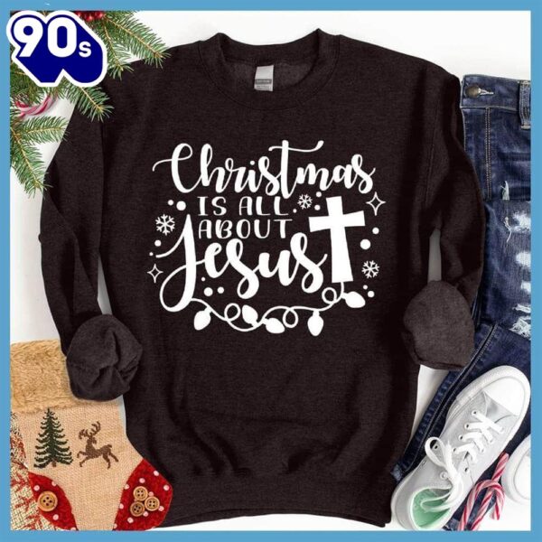 Christmas Is All About Jesus Sweatshirt Gift Xmas