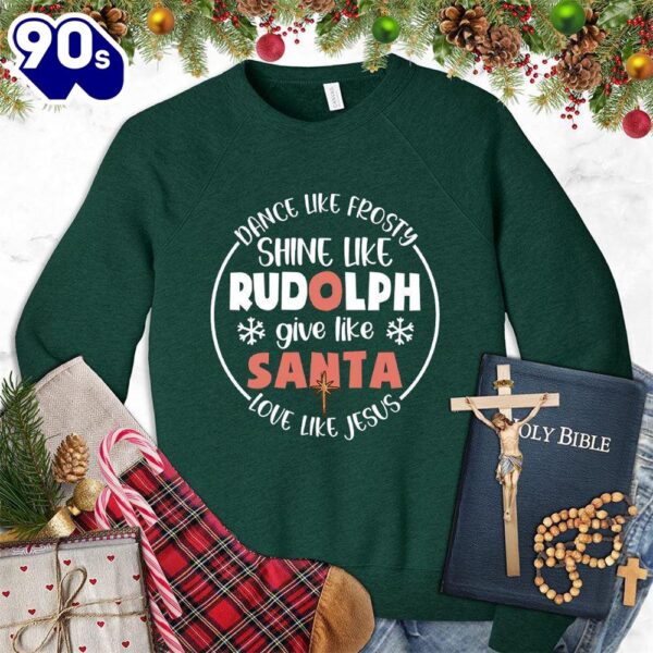 Dance Like Frosty Shine Like Rudolph Give Like Santa Love Like Jesus Version 2 Colored Edition Sweatshirt Gift Xmas
