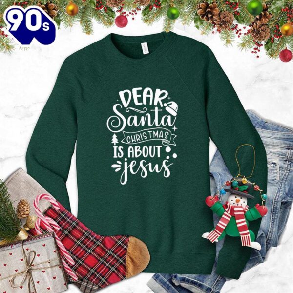 Dear Santa Chirtmas Is About Jesus Sweatshirt Gift Xmas