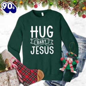 Hug Baby Jesus Sweatshirt Gift…