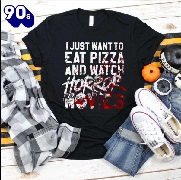 I Just Want To Eat Pizza And Watch Horror Movies – Horror Movie For Halloweens