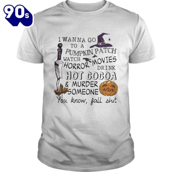 I Wanna Go To A Pumpkin Patch Watch Horror Movies Drink Hot Cocoa And Murder Someone You Know Falls