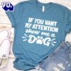 If You Want My Attention, Show Me A Dog T-Shirt Gift Mom