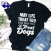 May Life Treat You The Way You Treat Dogs T-Shirt Gift Mom