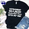Retirement Only Means Unlimited Time With My Dog T-Shirt Gift Mom