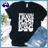 Sorry I Can’t I Have Plans With My Dog T-Shirt Gift Mom