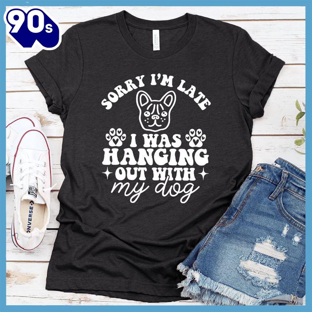 Sorry I'm Late I Was Hanging Out With My Dog Retro T-Shirt Gift Mom Sorry I'm Late I Was Hanging Out With My Dog Retro T-Shirt Gift Mom