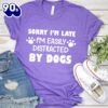 Sorry I’m Late, I’m Easily Distracted By Dogs T-Shirt Gift Mom