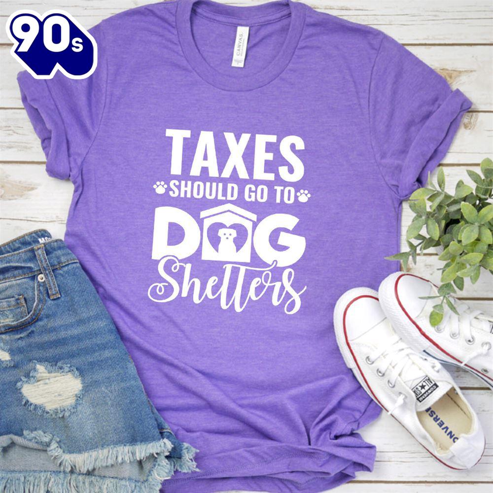 Taxes Should Go To Dog Shelters T-Shirt Gift Mom Taxes Should Go To Dog Shelters T-Shirt Gift Mom
