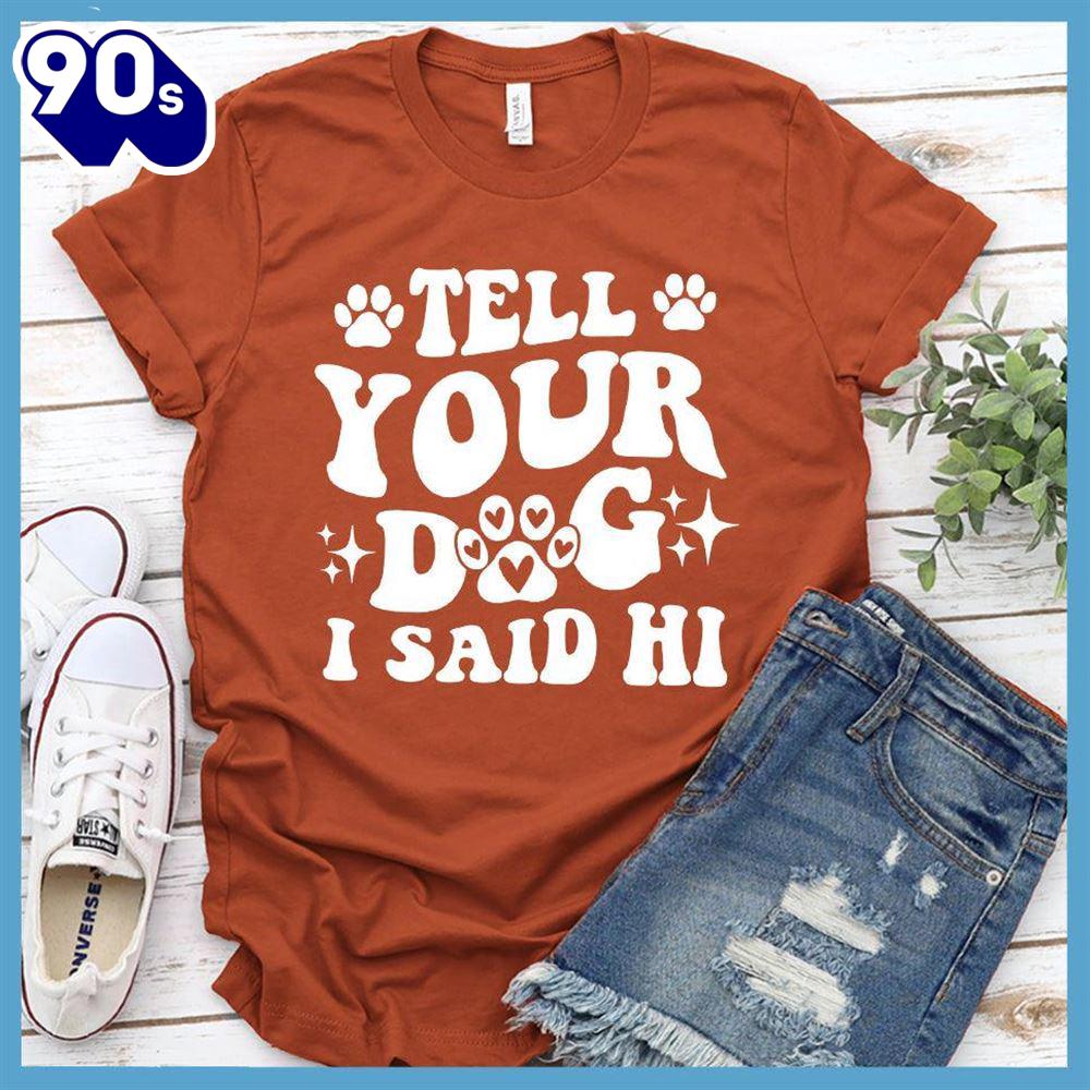 Tell Your Dog I Said Hi Version 2 T-Shirt Retro Edition Gift Mom Tell Your Dog I Said Hi Version 2 T-Shirt Retro Edition Gift Mom